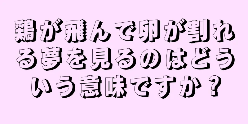 鶏が飛んで卵が割れる夢を見るのはどういう意味ですか？