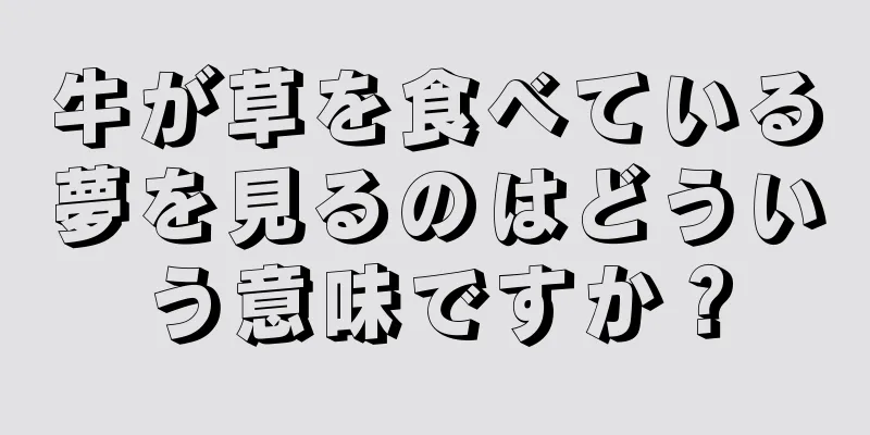 牛が草を食べている夢を見るのはどういう意味ですか？