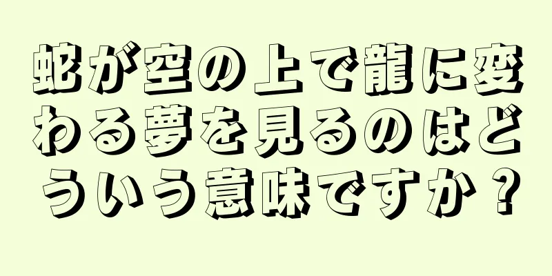 蛇が空の上で龍に変わる夢を見るのはどういう意味ですか？