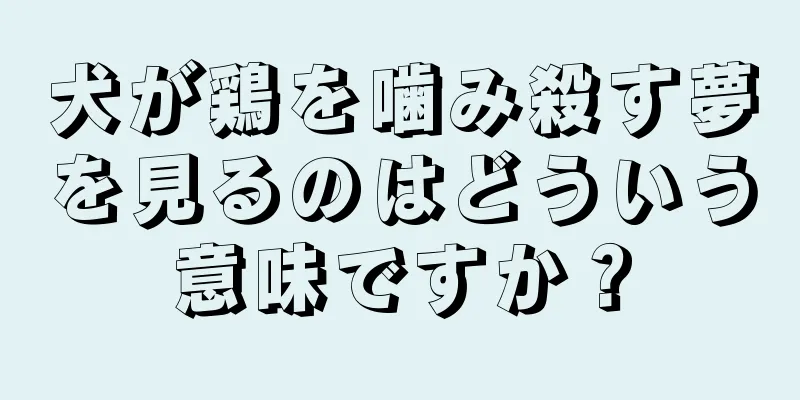 犬が鶏を噛み殺す夢を見るのはどういう意味ですか？