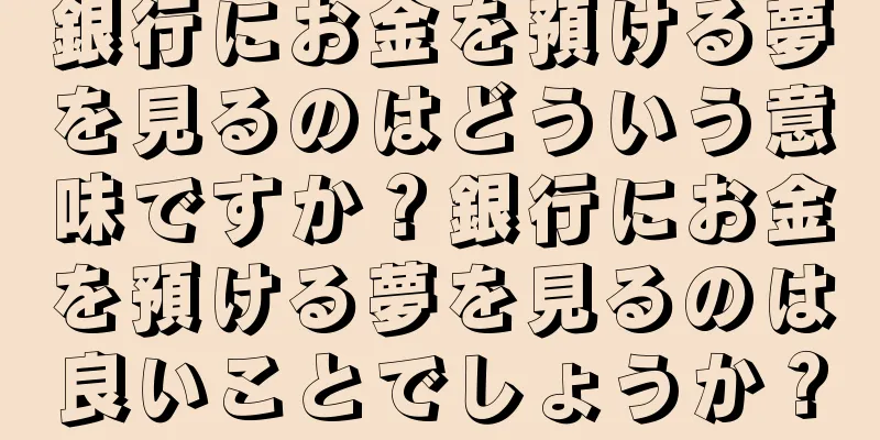 銀行にお金を預ける夢を見るのはどういう意味ですか？銀行にお金を預ける夢を見るのは良いことでしょうか？