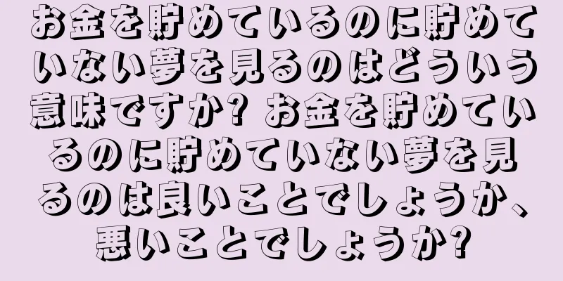 お金を貯めているのに貯めていない夢を見るのはどういう意味ですか? お金を貯めているのに貯めていない夢を見るのは良いことでしょうか、悪いことでしょうか?
