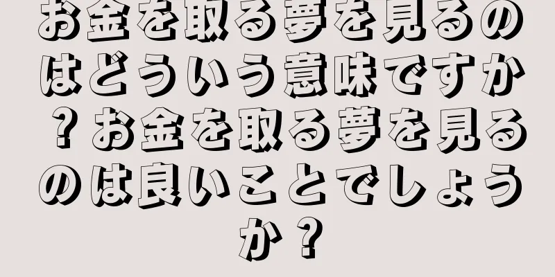 お金を取る夢を見るのはどういう意味ですか？お金を取る夢を見るのは良いことでしょうか？