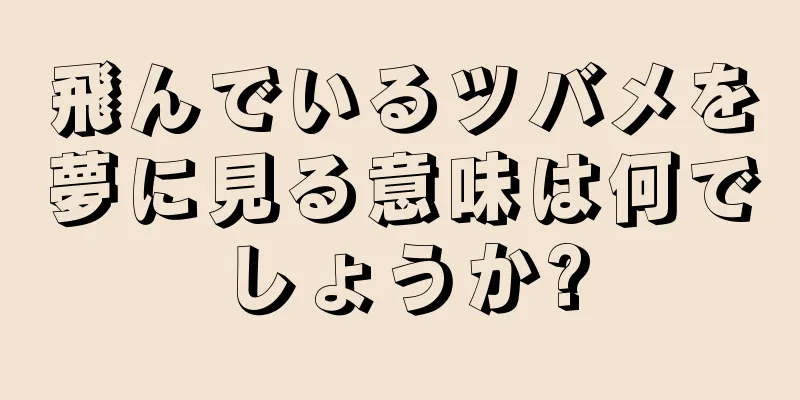 飛んでいるツバメを夢に見る意味は何でしょうか?