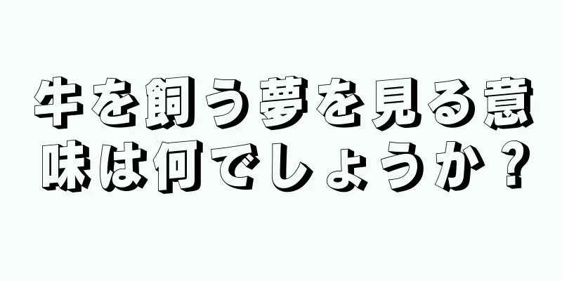 牛を飼う夢を見る意味は何でしょうか？