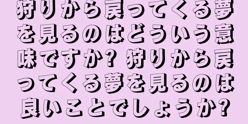 狩りから戻ってくる夢を見るのはどういう意味ですか? 狩りから戻ってくる夢を見るのは良いことでしょうか?