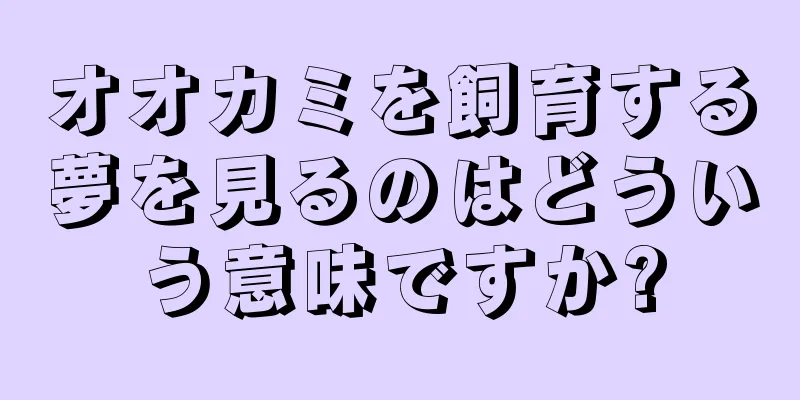 オオカミを飼育する夢を見るのはどういう意味ですか?
