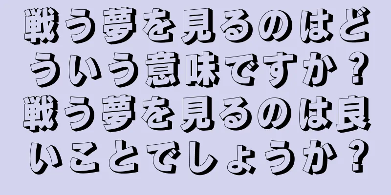 戦う夢を見るのはどういう意味ですか？戦う夢を見るのは良いことでしょうか？