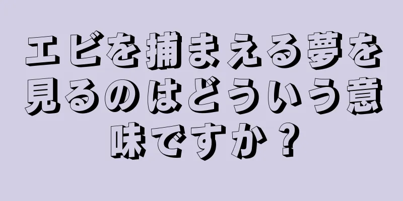 エビを捕まえる夢を見るのはどういう意味ですか？