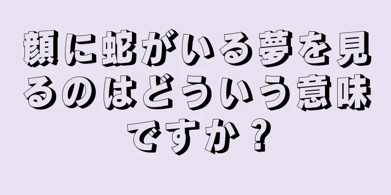 顔に蛇がいる夢を見るのはどういう意味ですか？