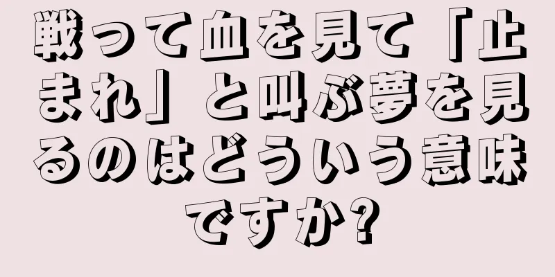 戦って血を見て「止まれ」と叫ぶ夢を見るのはどういう意味ですか?