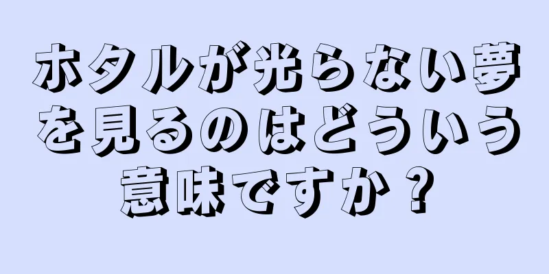 ホタルが光らない夢を見るのはどういう意味ですか？