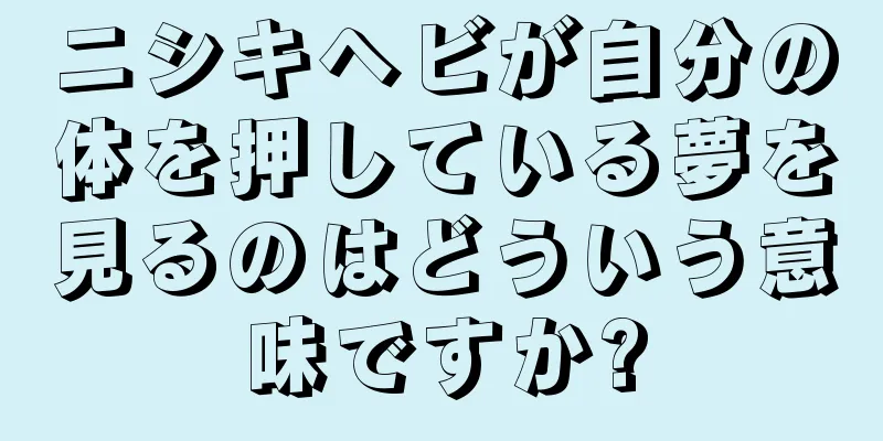 ニシキヘビが自分の体を押している夢を見るのはどういう意味ですか?