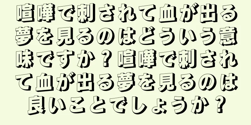喧嘩で刺されて血が出る夢を見るのはどういう意味ですか？喧嘩で刺されて血が出る夢を見るのは良いことでしょうか？