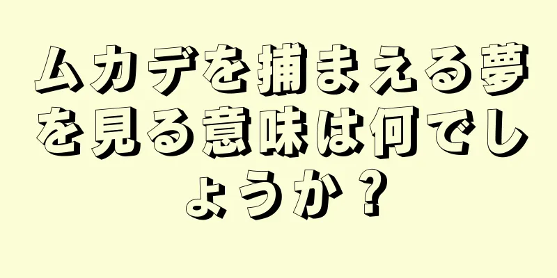 ムカデを捕まえる夢を見る意味は何でしょうか？