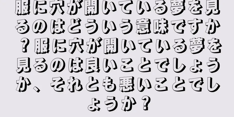 服に穴が開いている夢を見るのはどういう意味ですか？服に穴が開いている夢を見るのは良いことでしょうか、それとも悪いことでしょうか？