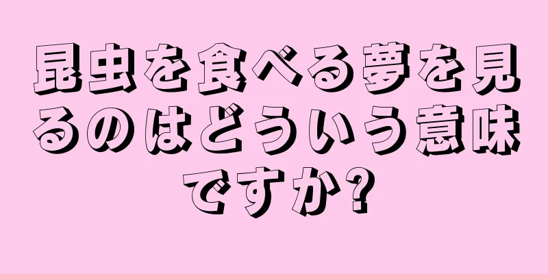 昆虫を食べる夢を見るのはどういう意味ですか?