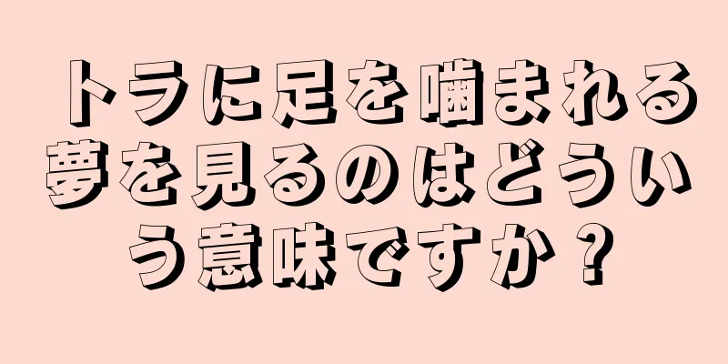 トラに足を噛まれる夢を見るのはどういう意味ですか？