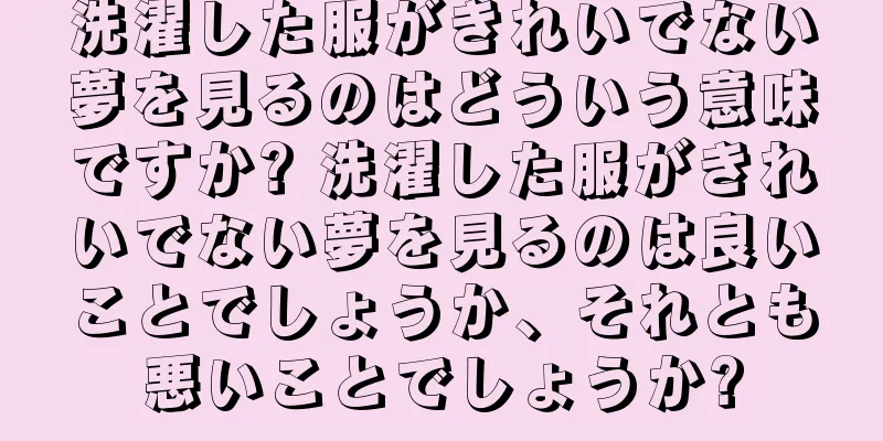 洗濯した服がきれいでない夢を見るのはどういう意味ですか? 洗濯した服がきれいでない夢を見るのは良いことでしょうか、それとも悪いことでしょうか?