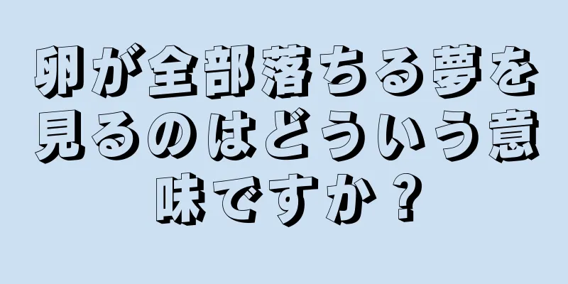 卵が全部落ちる夢を見るのはどういう意味ですか？