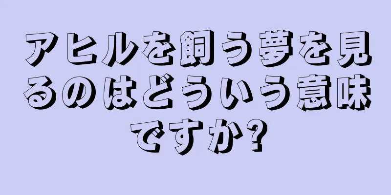 アヒルを飼う夢を見るのはどういう意味ですか?