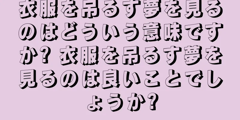 衣服を吊るす夢を見るのはどういう意味ですか? 衣服を吊るす夢を見るのは良いことでしょうか?