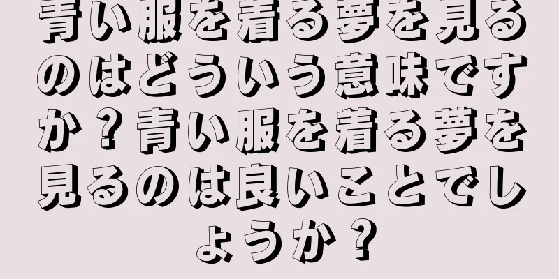 青い服を着る夢を見るのはどういう意味ですか？青い服を着る夢を見るのは良いことでしょうか？