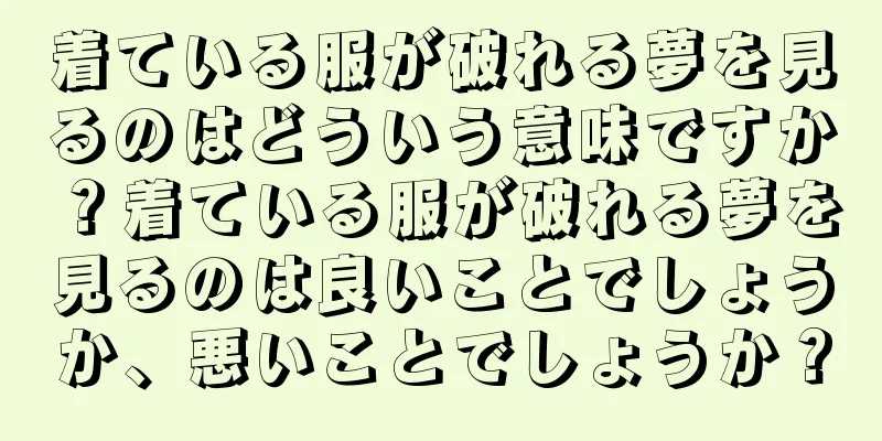 着ている服が破れる夢を見るのはどういう意味ですか？着ている服が破れる夢を見るのは良いことでしょうか、悪いことでしょうか？
