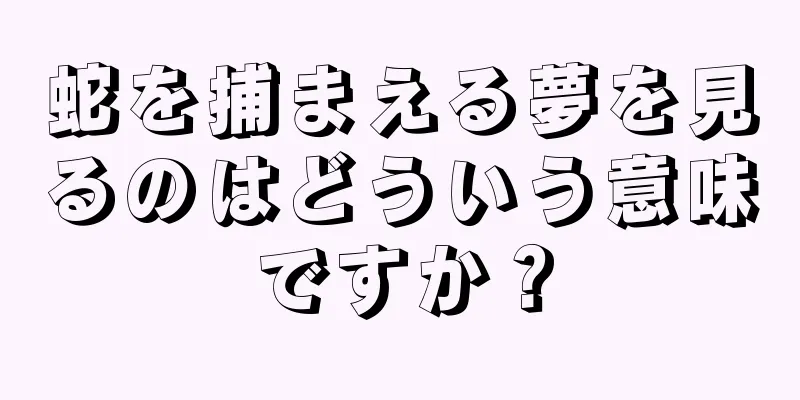 蛇を捕まえる夢を見るのはどういう意味ですか？