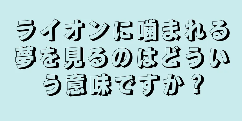 ライオンに噛まれる夢を見るのはどういう意味ですか？