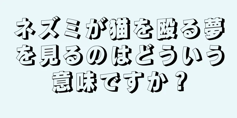 ネズミが猫を殴る夢を見るのはどういう意味ですか？