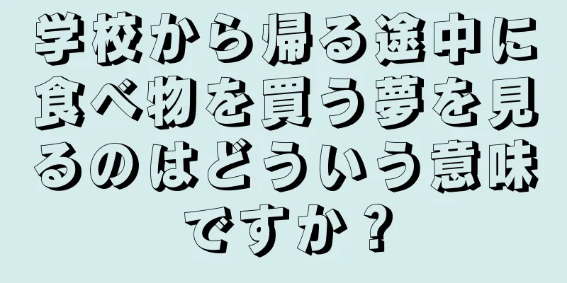 学校から帰る途中に食べ物を買う夢を見るのはどういう意味ですか？