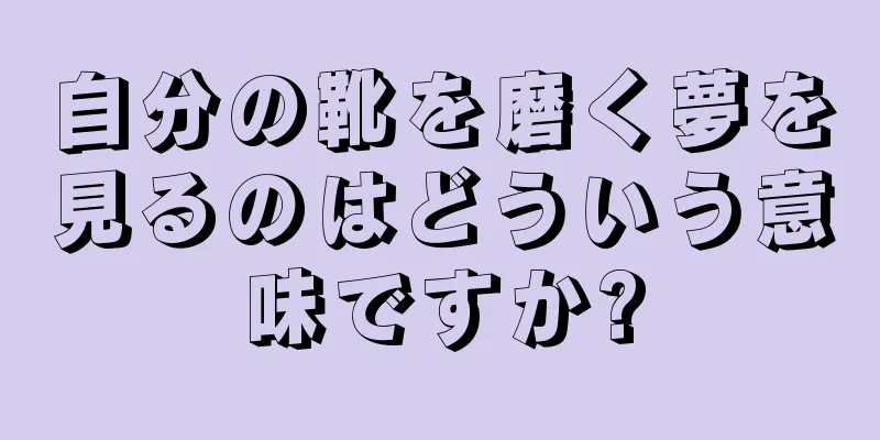 自分の靴を磨く夢を見るのはどういう意味ですか?