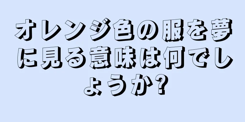 オレンジ色の服を夢に見る意味は何でしょうか?