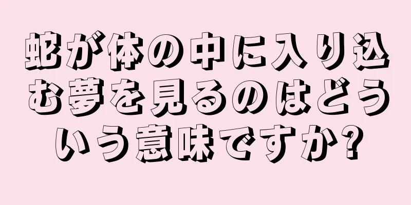 蛇が体の中に入り込む夢を見るのはどういう意味ですか?