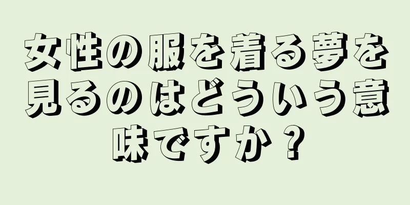 女性の服を着る夢を見るのはどういう意味ですか？