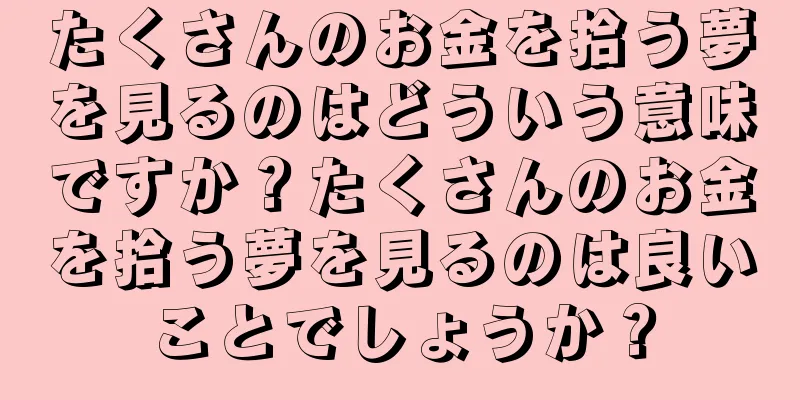 たくさんのお金を拾う夢を見るのはどういう意味ですか？たくさんのお金を拾う夢を見るのは良いことでしょうか？