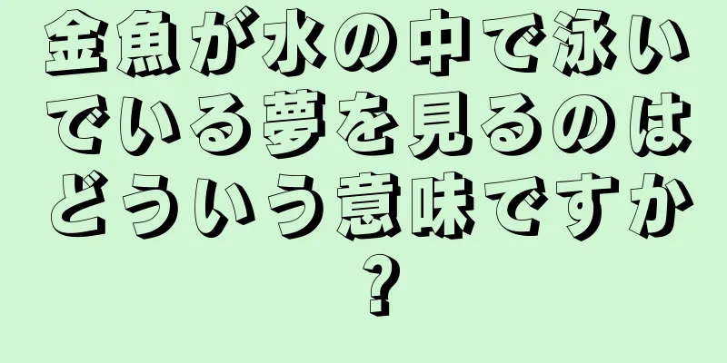 金魚が水の中で泳いでいる夢を見るのはどういう意味ですか？