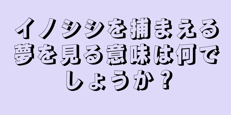 イノシシを捕まえる夢を見る意味は何でしょうか？