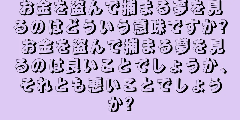 お金を盗んで捕まる夢を見るのはどういう意味ですか? お金を盗んで捕まる夢を見るのは良いことでしょうか、それとも悪いことでしょうか?