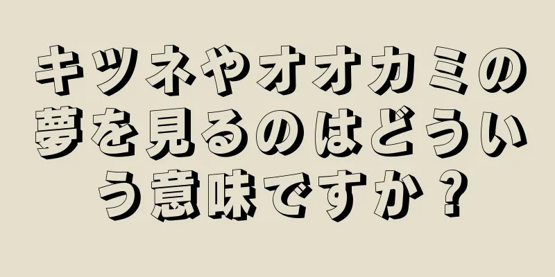 キツネやオオカミの夢を見るのはどういう意味ですか？