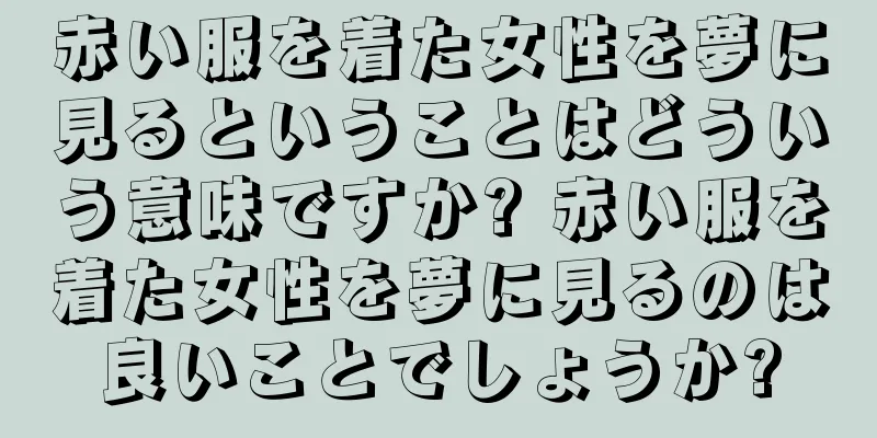 赤い服を着た女性を夢に見るということはどういう意味ですか? 赤い服を着た女性を夢に見るのは良いことでしょうか?