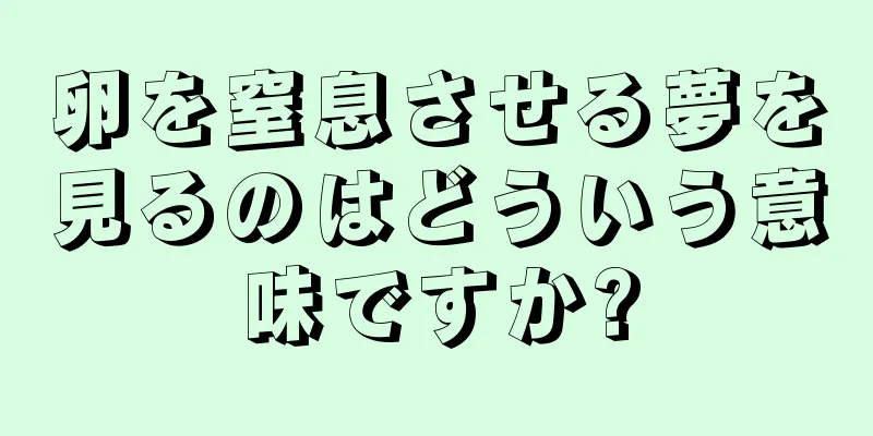 卵を窒息させる夢を見るのはどういう意味ですか?