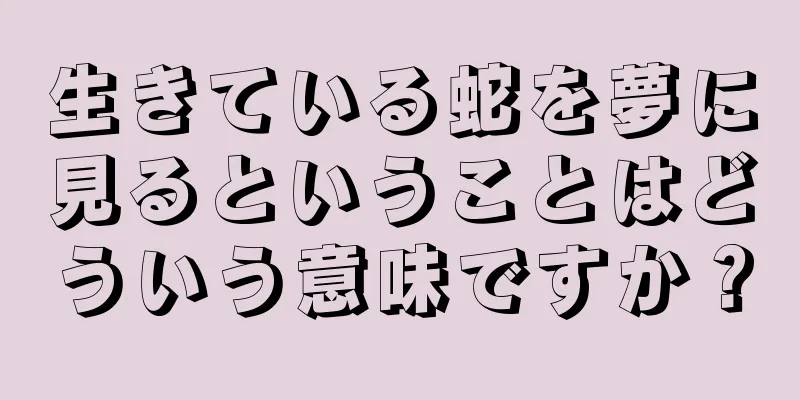 生きている蛇を夢に見るということはどういう意味ですか？