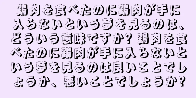 鶏肉を食べたのに鶏肉が手に入らないという夢を見るのは、どういう意味ですか? 鶏肉を食べたのに鶏肉が手に入らないという夢を見るのは良いことでしょうか、悪いことでしょうか?