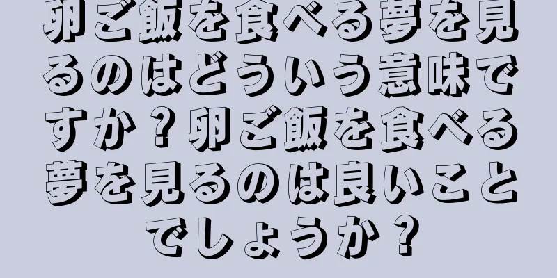 卵ご飯を食べる夢を見るのはどういう意味ですか？卵ご飯を食べる夢を見るのは良いことでしょうか？