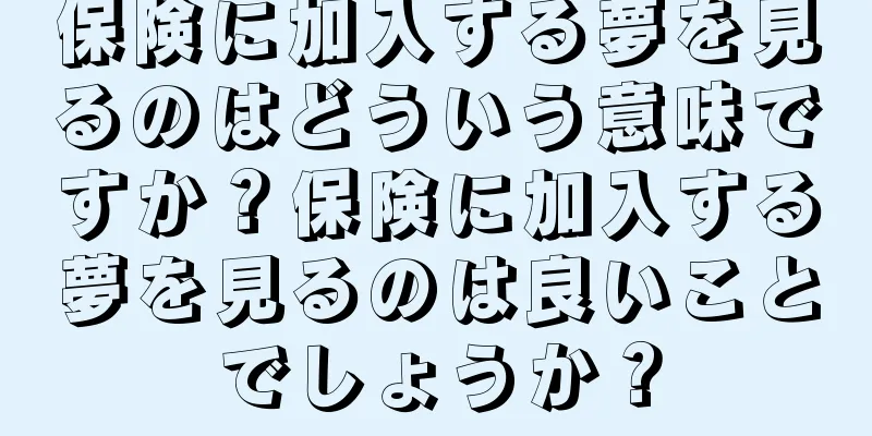 保険に加入する夢を見るのはどういう意味ですか？保険に加入する夢を見るのは良いことでしょうか？