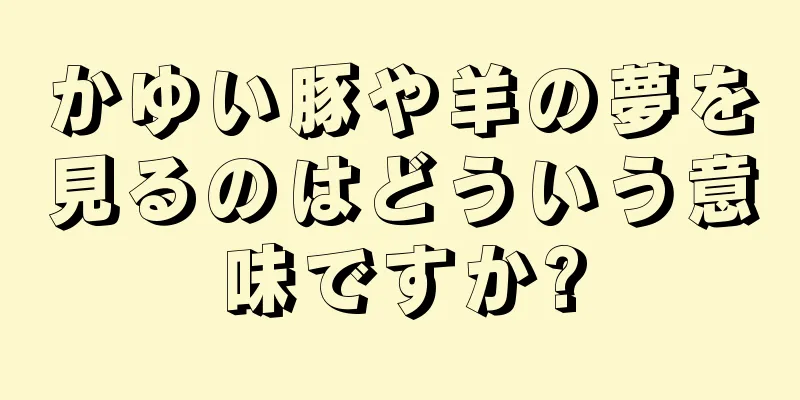 かゆい豚や羊の夢を見るのはどういう意味ですか?