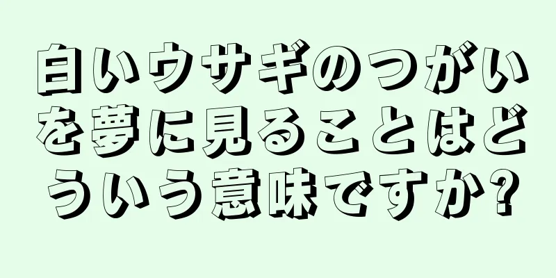 白いウサギのつがいを夢に見ることはどういう意味ですか?