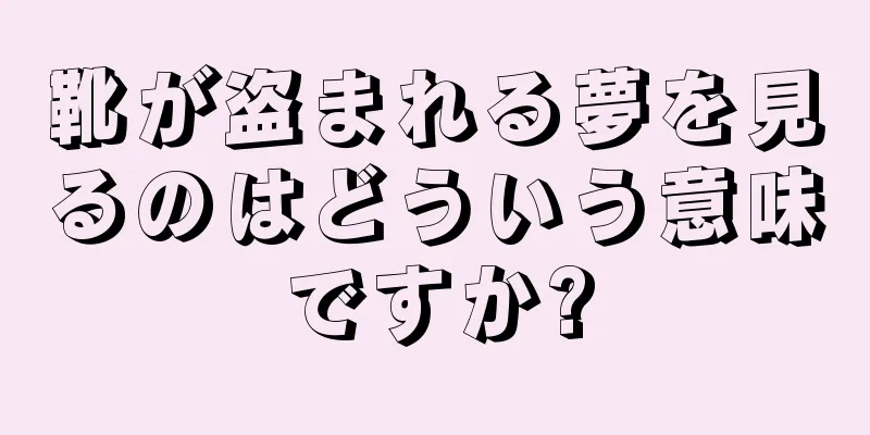 靴が盗まれる夢を見るのはどういう意味ですか?